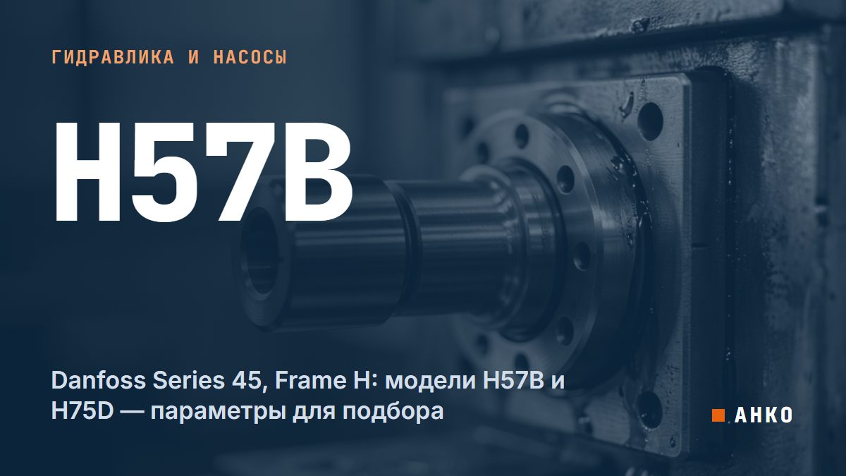 Danfoss Series 45, Frame H: модели H57B и H75D — параметры для подбора