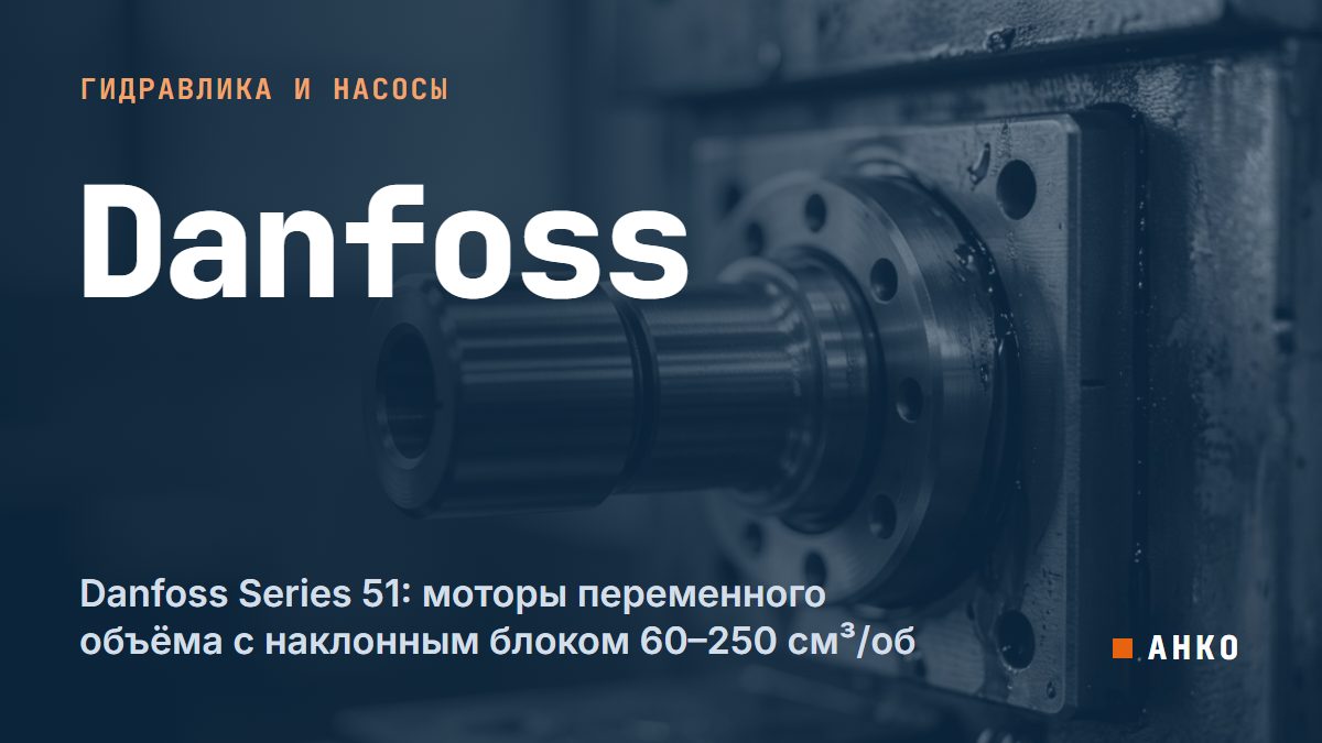 Danfoss Series 51: моторы переменного объёма с наклонным блоком 60–250 см³/об
