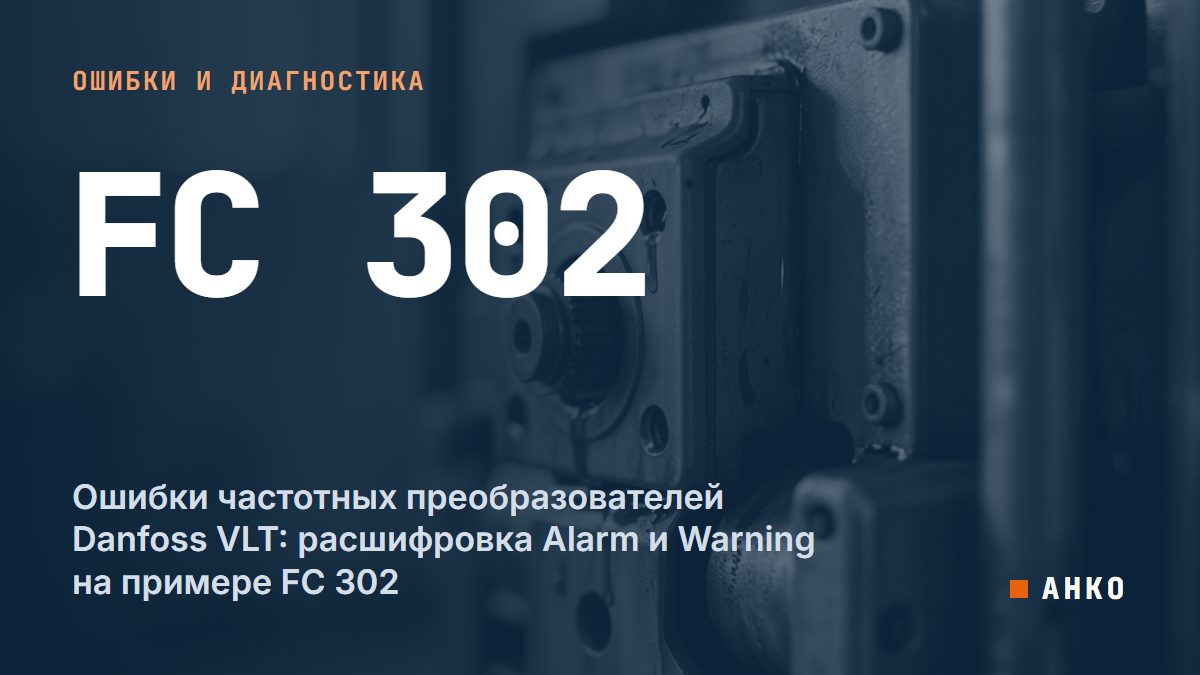 Ошибки частотных преобразователей Danfoss VLT: расшифровка Alarm и Warning на примере FC 302