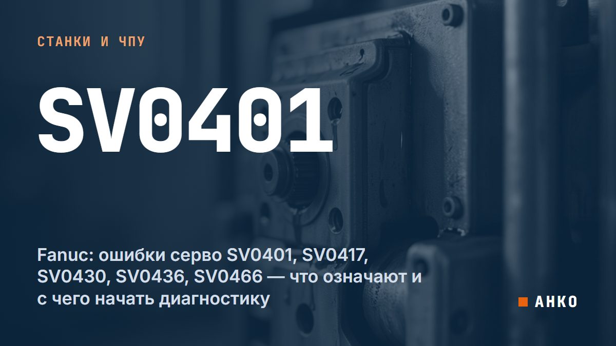 Fanuc: ошибки серво SV0401, SV0417, SV0430, SV0436, SV0466 — что означают и с чего начать диагностику