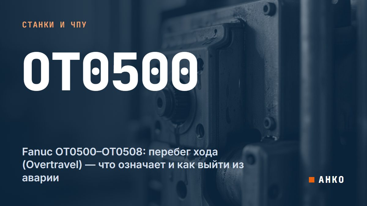 Fanuc OT0500–OT0508: перебег хода (Overtravel) — что означает и как выйти из аварии