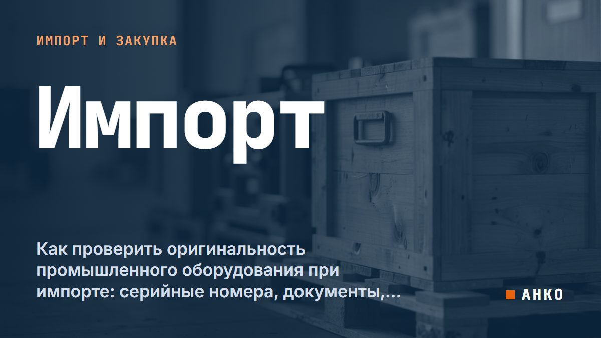 Как проверить оригинальность промышленного оборудования при импорте: серийные номера, документы, Incoterms