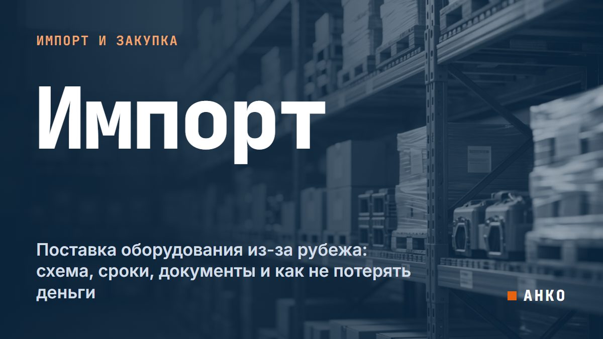 Поставка оборудования из-за рубежа: схема, сроки, документы и как не потерять деньги