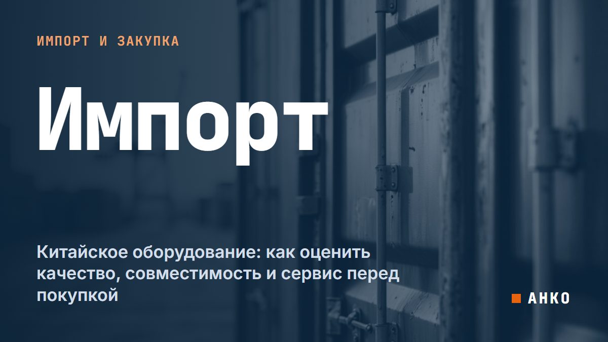 Китайское оборудование: как оценить качество, совместимость и сервис перед покупкой